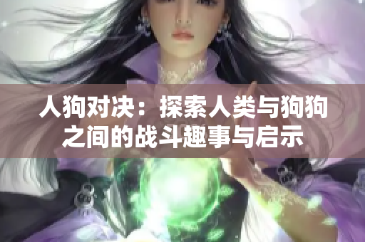 人狗对决：探索人类与狗狗之间的战斗趣事与启示