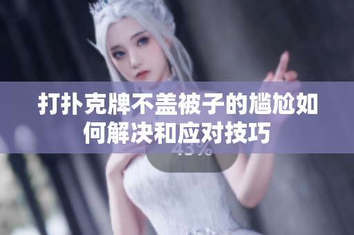 打扑克牌不盖被子的尴尬如何解决和应对技巧