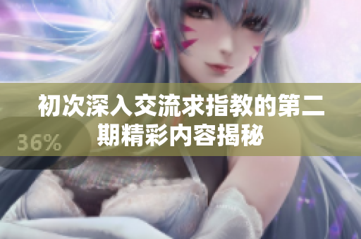 初次深入交流求指教的第二期精彩内容揭秘