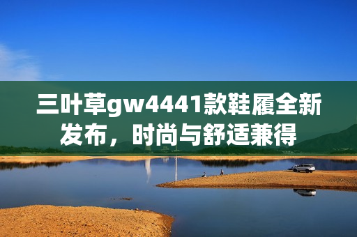 三叶草gw4441款鞋履全新发布，时尚与舒适兼得