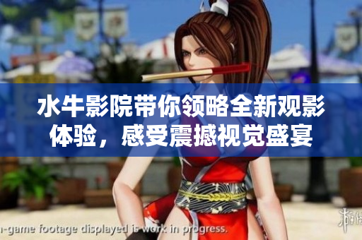 水牛影院带你领略全新观影体验，感受震撼视觉盛宴