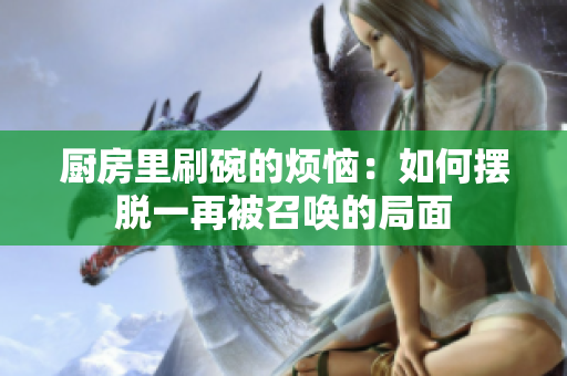 厨房里刷碗的烦恼：如何摆脱一再被召唤的局面