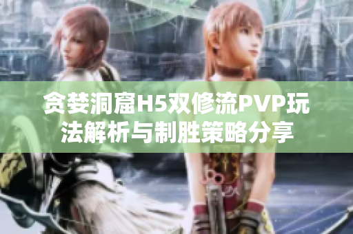 贪婪洞窟H5双修流PVP玩法解析与制胜策略分享