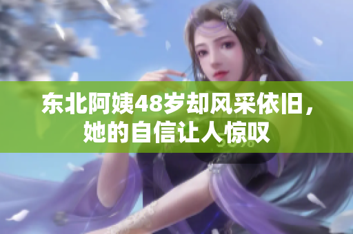 东北阿姨48岁却风采依旧，她的自信让人惊叹