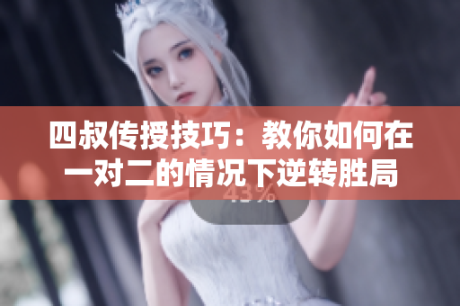 四叔传授技巧：教你如何在一对二的情况下逆转胜局