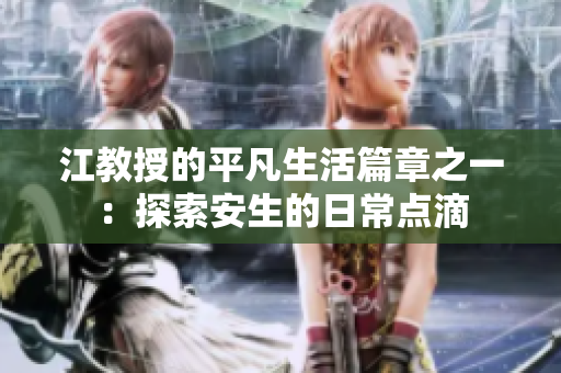 江教授的平凡生活篇章之一：探索安生的日常点滴