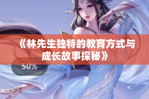 《林先生独特的教育方式与成长故事探秘》
