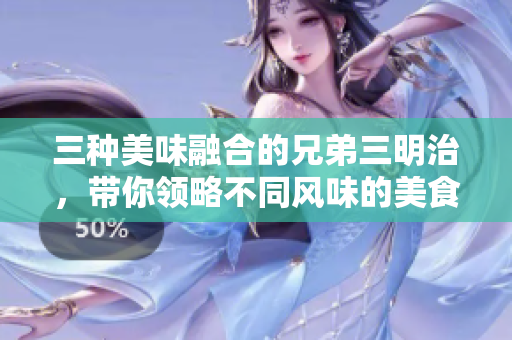 三种美味融合的兄弟三明治，带你领略不同风味的美食之旅