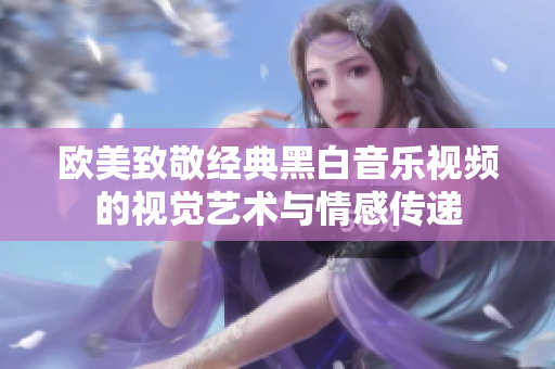 欧美致敬经典黑白音乐视频的视觉艺术与情感传递