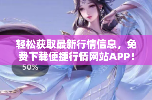 轻松获取最新行情信息，免费下载便捷行情网站APP！