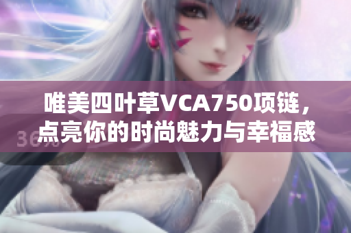 唯美四叶草VCA750项链，点亮你的时尚魅力与幸福感