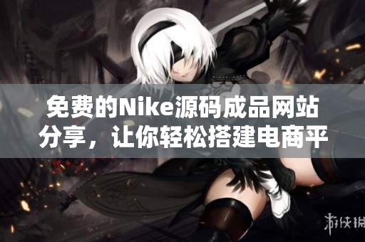 免费的Nike源码成品网站分享，让你轻松搭建电商平台