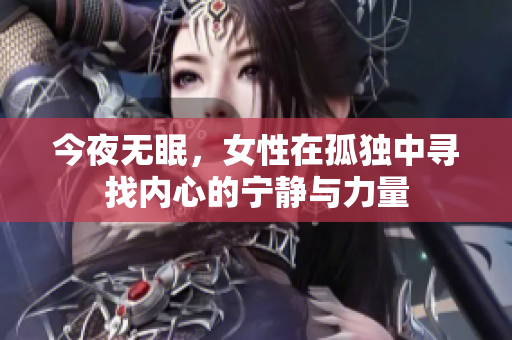 今夜无眠，女性在孤独中寻找内心的宁静与力量
