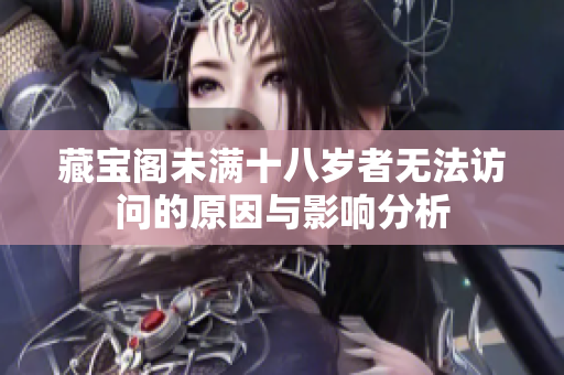 藏宝阁未满十八岁者无法访问的原因与影响分析