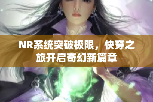 NR系统突破极限，快穿之旅开启奇幻新篇章