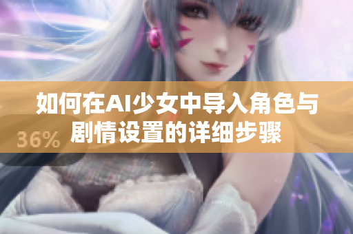 如何在AI少女中导入角色与剧情设置的详细步骤
