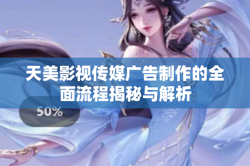 天美影视传媒广告制作的全面流程揭秘与解析
