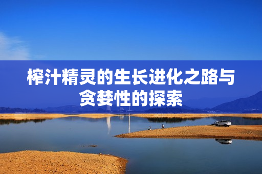 榨汁精灵的生长进化之路与贪婪性的探索