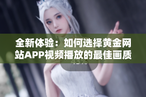 全新体验：如何选择黄金网站APP视频播放的最佳画质