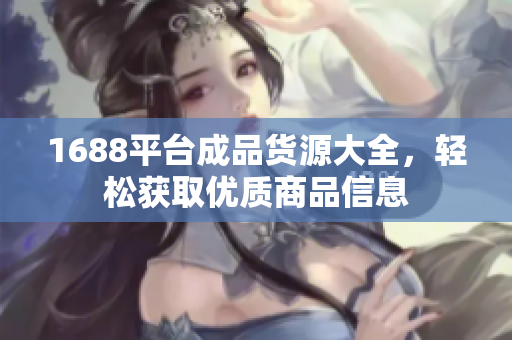 1688平台成品货源大全，轻松获取优质商品信息