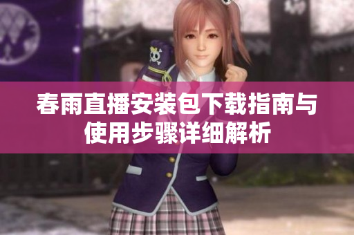 春雨直播安装包下载指南与使用步骤详细解析