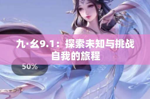 九·幺9.1：探索未知与挑战自我的旅程
