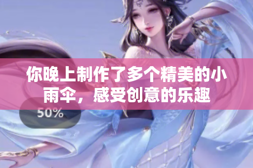 你晚上制作了多个精美的小雨伞，感受创意的乐趣