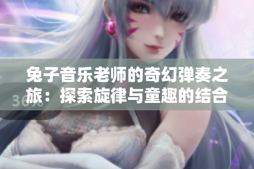 兔子音乐老师的奇幻弹奏之旅：探索旋律与童趣的结合