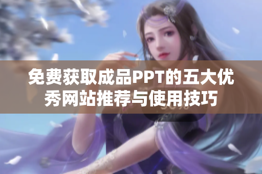免费获取成品PPT的五大优秀网站推荐与使用技巧