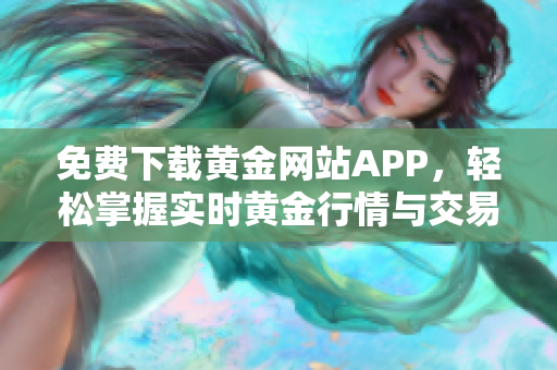 免费下载黄金网站APP，轻松掌握实时黄金行情与交易技巧