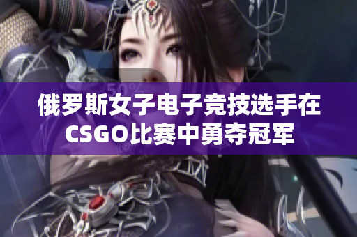 俄罗斯女子电子竞技选手在CSGO比赛中勇夺冠军
