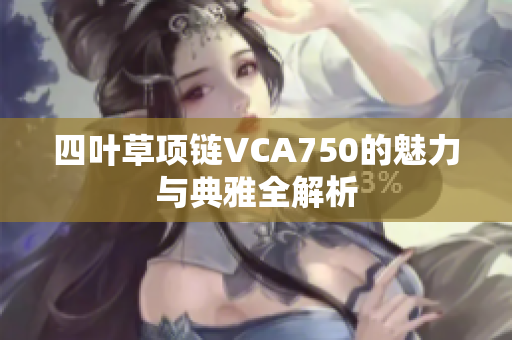 四叶草项链VCA750的魅力与典雅全解析