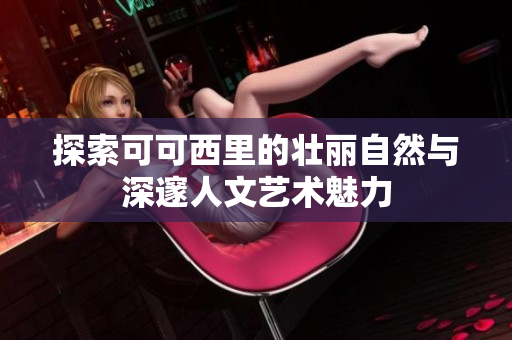 探索可可西里的壮丽自然与深邃人文艺术魅力