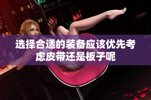 选择合适的装备应该优先考虑皮带还是板子呢