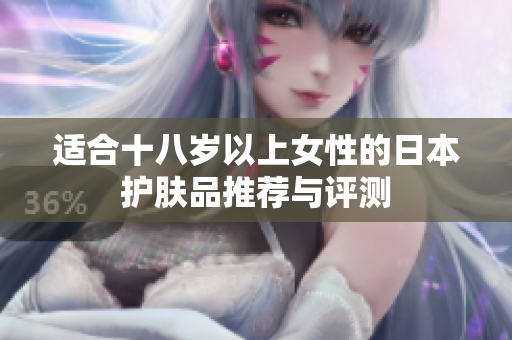适合十八岁以上女性的日本护肤品推荐与评测