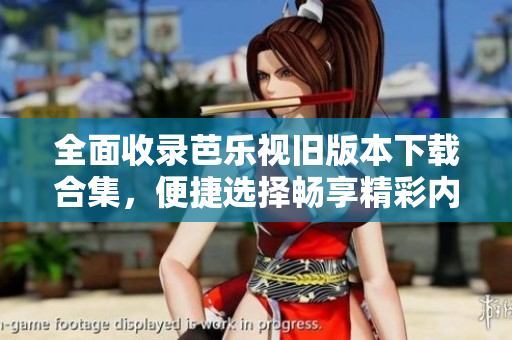 全面收录芭乐视旧版本下载合集，便捷选择畅享精彩内容