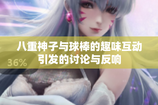 八重神子与球棒的趣味互动引发的讨论与反响