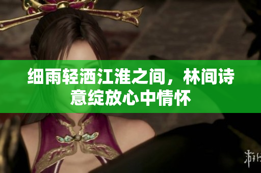 细雨轻洒江淮之间，林间诗意绽放心中情怀