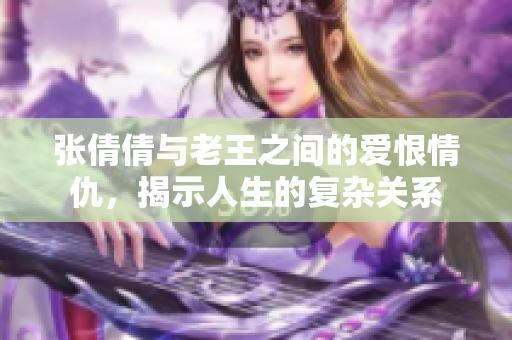 张倩倩与老王之间的爱恨情仇，揭示人生的复杂关系