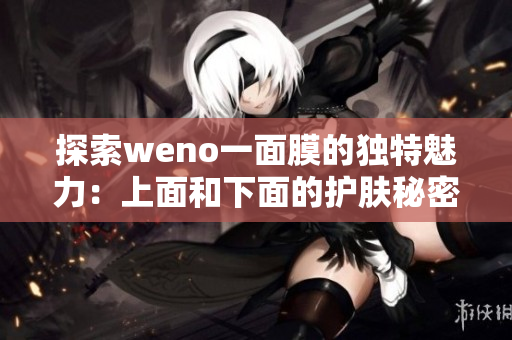 探索weno一面膜的独特魅力：上面和下面的护肤秘密