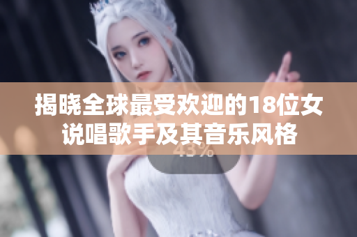 揭晓全球最受欢迎的18位女说唱歌手及其音乐风格