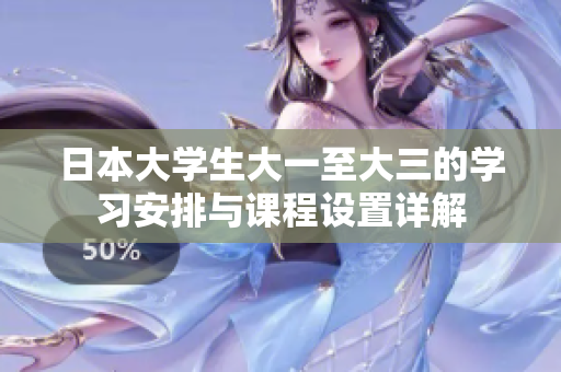 日本大学生大一至大三的学习安排与课程设置详解