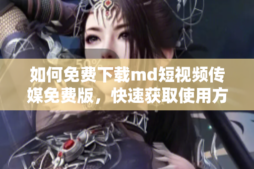 如何免费下载md短视频传媒免费版，快速获取使用方法！