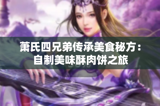 萧氏四兄弟传承美食秘方：自制美味酥肉饼之旅