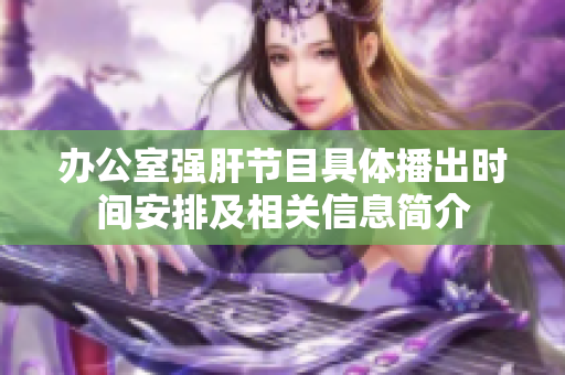 办公室强肝节目具体播出时间安排及相关信息简介