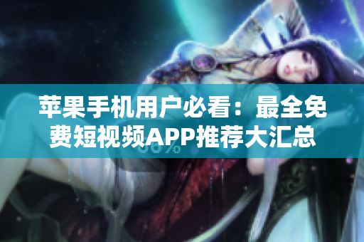 苹果手机用户必看：最全免费短视频APP推荐大汇总