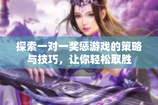 探索一对一奖惩游戏的策略与技巧，让你轻松取胜