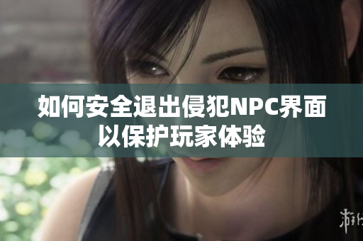 如何安全退出侵犯NPC界面以保护玩家体验