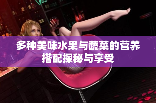 多种美味水果与蔬菜的营养搭配探秘与享受