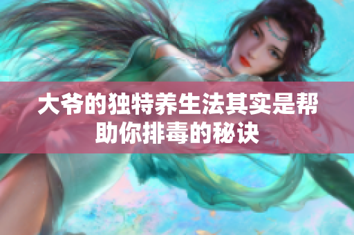 大爷的独特养生法其实是帮助你排毒的秘诀